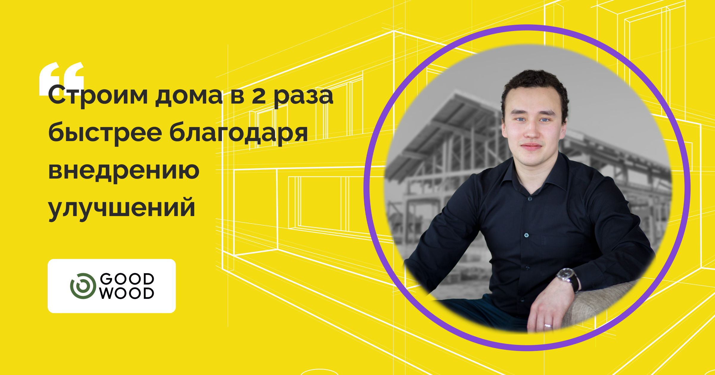 Как Good Wood удалось уменьшить сроки строительства домов в 2 раза и при чем здесь Kaiten