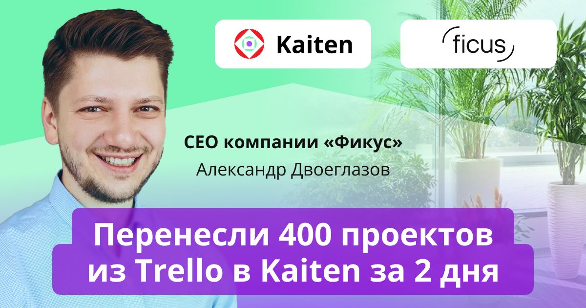 перешли из Trello в kaiten, Фикус, осознанное озеленение, каскадная модель, канбан, кейс Kaiten